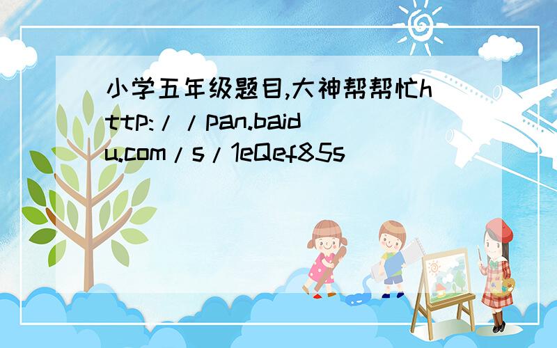 小学五年级题目,大神帮帮忙http://pan.baidu.com/s/1eQef85s