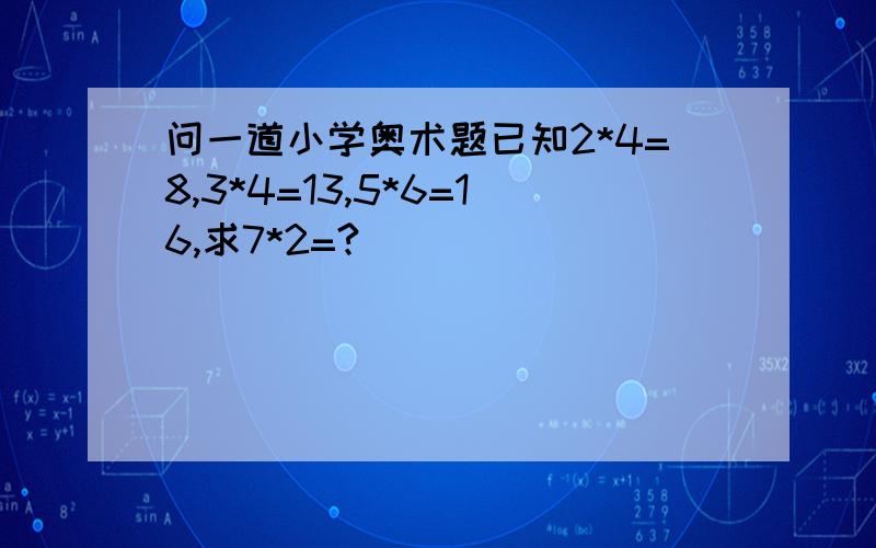 问一道小学奥术题已知2*4=8,3*4=13,5*6=16,求7*2=?