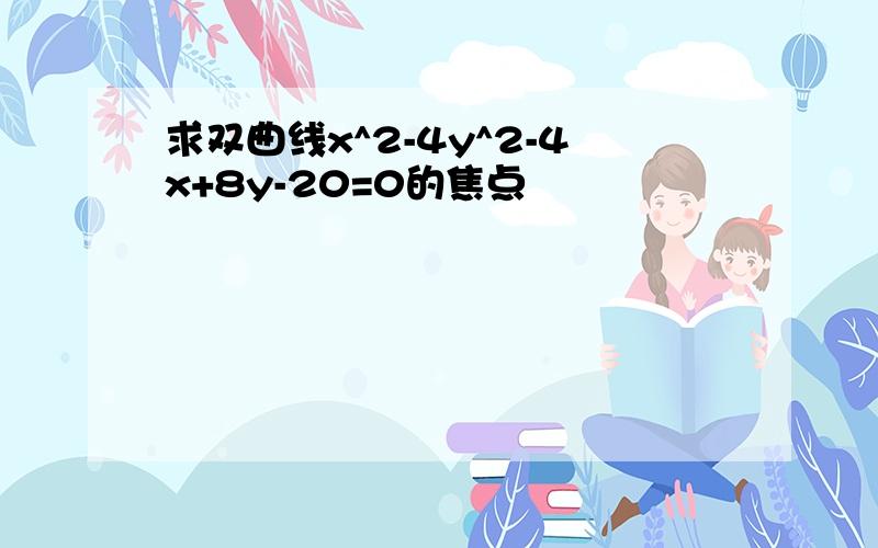 求双曲线x^2-4y^2-4x+8y-20=0的焦点