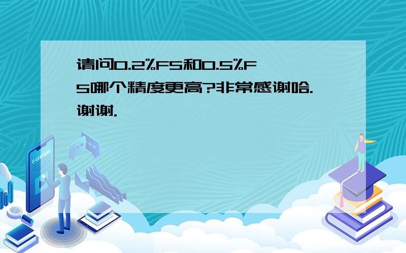 请问0.2%FS和0.5%FS哪个精度更高?非常感谢哈.谢谢.