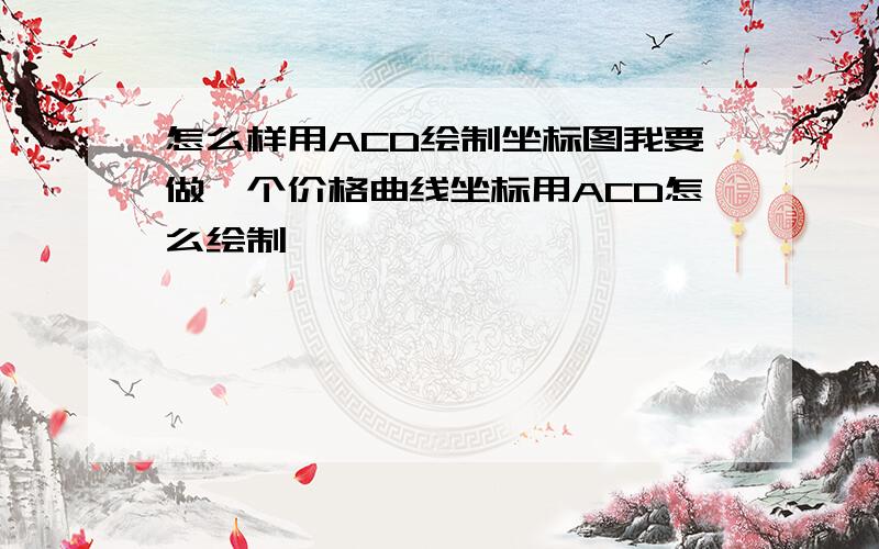 怎么样用ACD绘制坐标图我要做一个价格曲线坐标用ACD怎么绘制