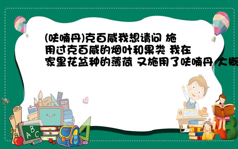 (呋喃丹)克百威我想请问 施用过克百威的烟叶和果类 我在家里花盆种的薄荷 又施用了呋喃丹 大概15公分的盆 我只在土表撒了大概2瓶盖那么多 多久能分解啊我看呋喃丹能残留在叶片中 我的