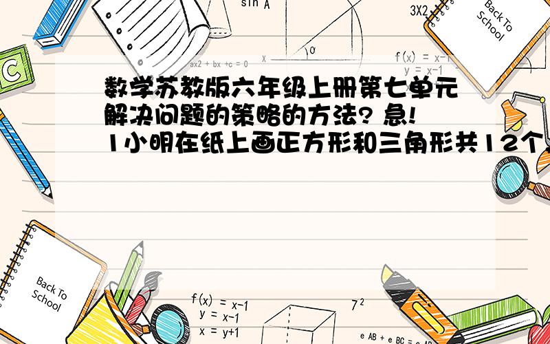 数学苏教版六年级上册第七单元解决问题的策略的方法? 急!1小明在纸上画正方形和三角形共12个,共有41条边. 问题：小明画了几个正方形和几个三角形?          苦求,其他类型题的解决方法不