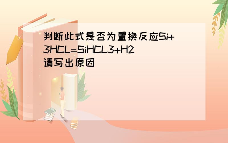 判断此式是否为置换反应Si+3HCL=SiHCL3+H2请写出原因