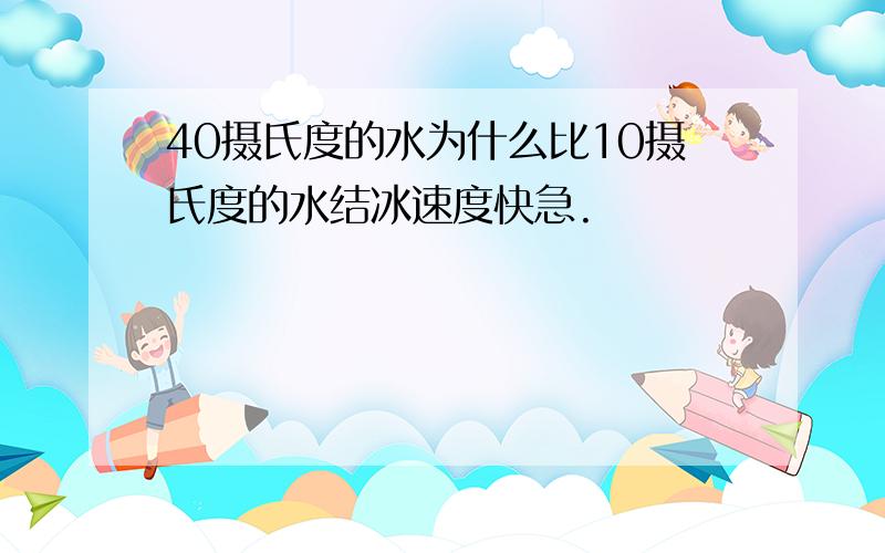 40摄氏度的水为什么比10摄氏度的水结冰速度快急.