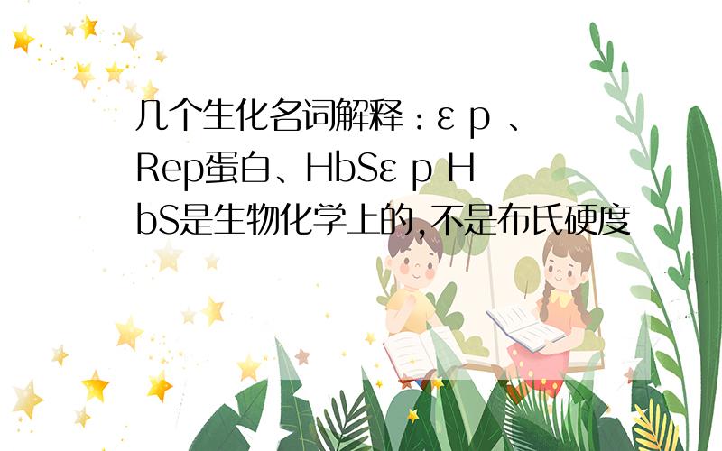 几个生化名词解释：ε p 、Rep蛋白、HbSε p HbS是生物化学上的,不是布氏硬度