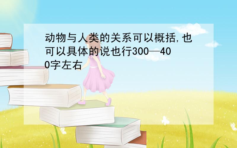 动物与人类的关系可以概括,也可以具体的说也行300—400字左右