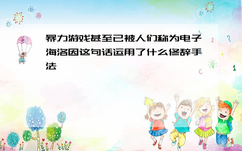 暴力游戏甚至已被人们称为电子海洛因这句话运用了什么修辞手法