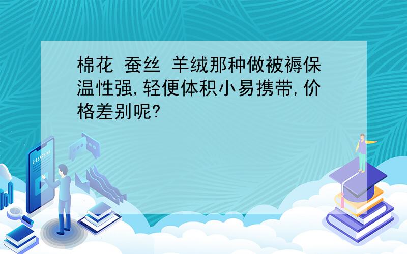 棉花 蚕丝 羊绒那种做被褥保温性强,轻便体积小易携带,价格差别呢?