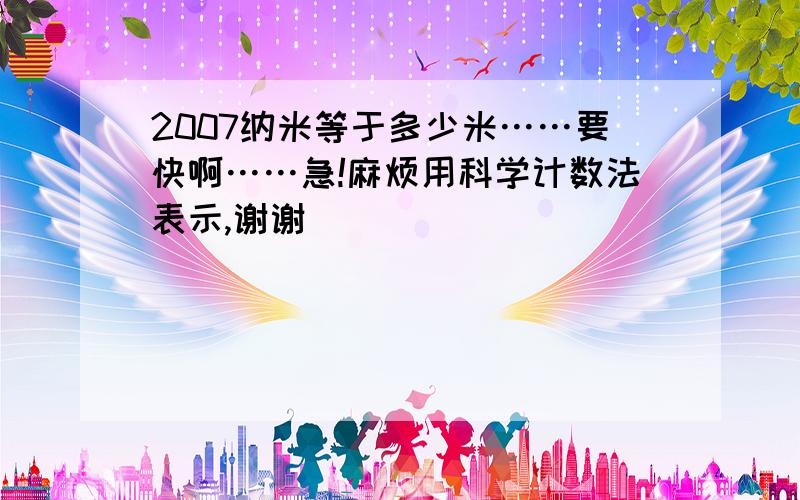 2007纳米等于多少米……要快啊……急!麻烦用科学计数法表示,谢谢