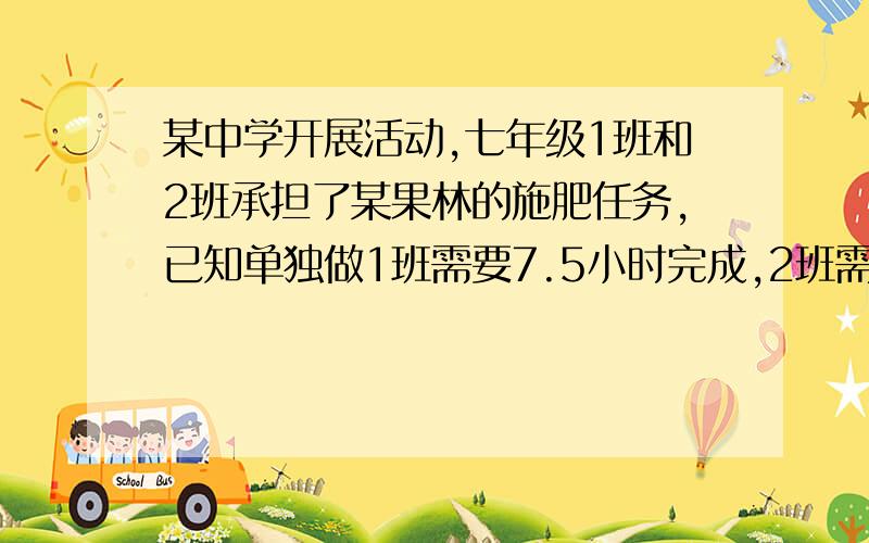 某中学开展活动,七年级1班和2班承担了某果林的施肥任务,已知单独做1班需要7.5小时完成,2班需要6小时现丨班先做2小时再由两个班合作完成前后共要多少时间?现在要啊是40/9h吗?