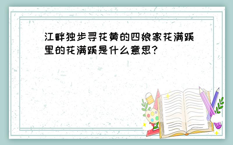 江畔独步寻花黄的四娘家花满蹊里的花满蹊是什么意思?