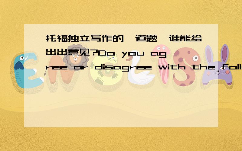 托福独立写作的一道题,谁能给出出意见?Do you agree or disagree with the following statement?Telephone has greater influence on people’s lives than television has.最好能多写几个理由