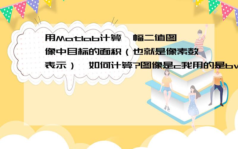 用Matlab计算一幅二值图像中目标的面积（也就是像素数表示）,如何计算?图像是c我用的是bwarea(c)函数,计算出的像素数是1760个但是用 >>[l,num]=bwlabel(c);            >>stats=regionprops(l,'Area