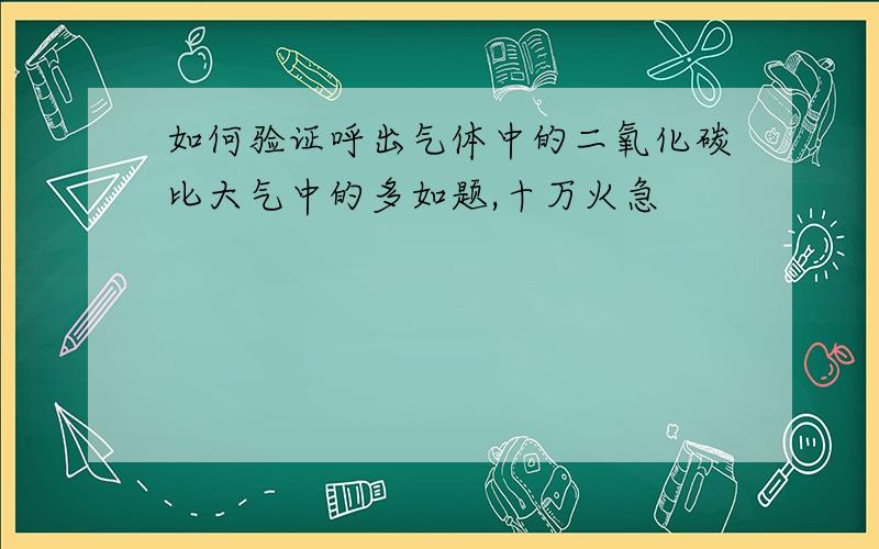 如何验证呼出气体中的二氧化碳比大气中的多如题,十万火急