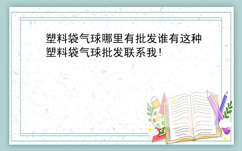 塑料袋气球哪里有批发谁有这种塑料袋气球批发联系我!