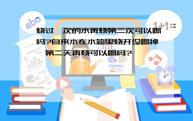 烧过一次的水再烧第二次可以喝吗?自来水在水箱里烧开没喝掉,第二天再烧可以喝吗?