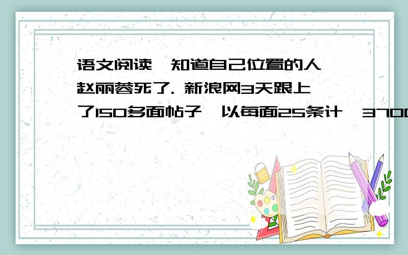 语文阅读《知道自己位置的人》赵丽蓉死了. 新浪网3天跟上了150多面帖子,以每面25条计,3700余人余人在同一时间里呼唤着一个人的名字,一个类似农妇的老人,这使我们对自己时代的品位有了一