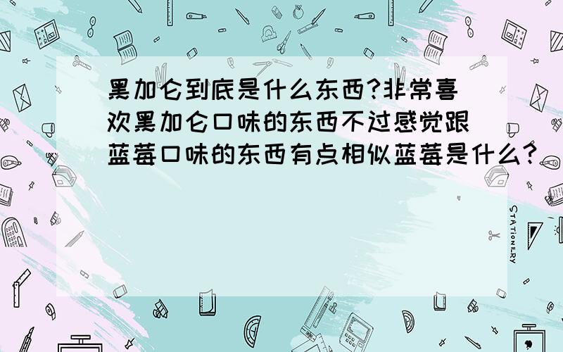 黑加仑到底是什么东西?非常喜欢黑加仑口味的东西不过感觉跟蓝莓口味的东西有点相似蓝莓是什么?