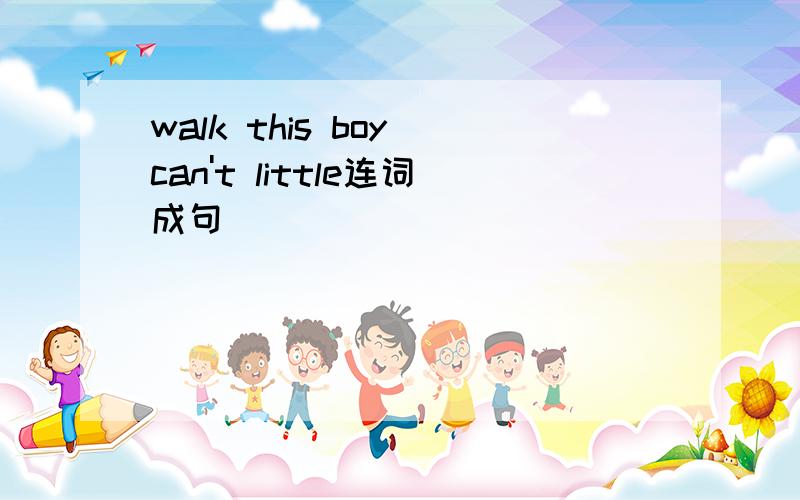 walk this boy can't little连词成句