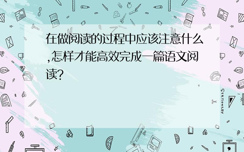 在做阅读的过程中应该注意什么,怎样才能高效完成一篇语文阅读?