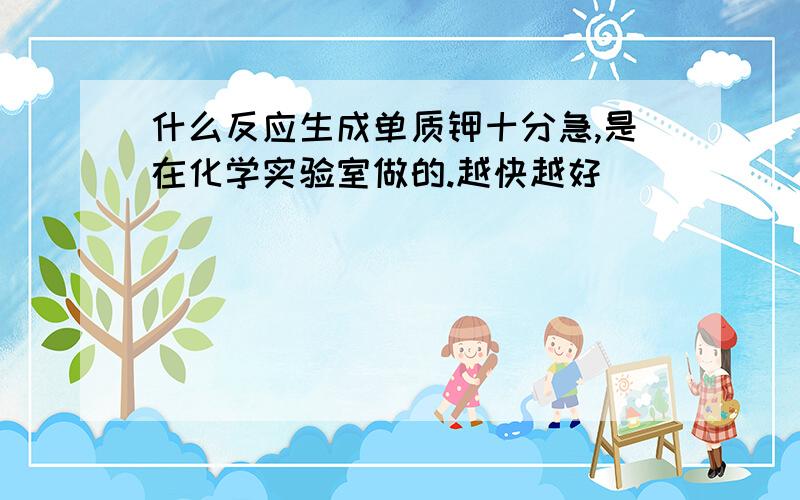 什么反应生成单质钾十分急,是在化学实验室做的.越快越好