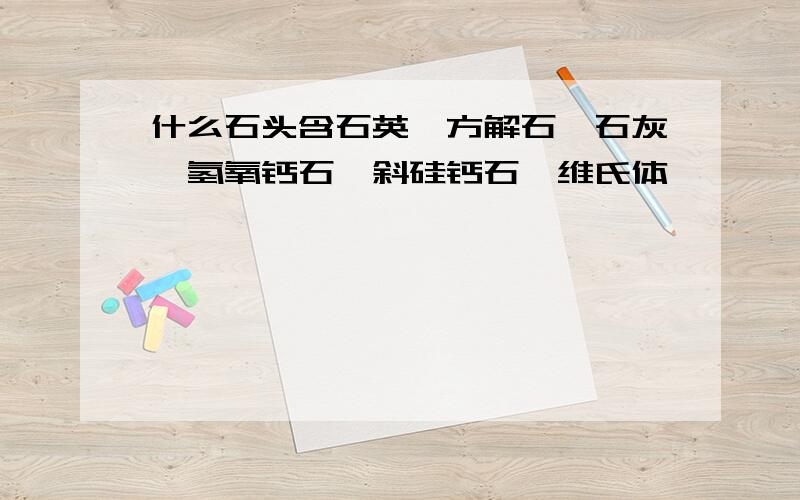 什么石头含石英,方解石,石灰,氢氧钙石,斜硅钙石,维氏体,