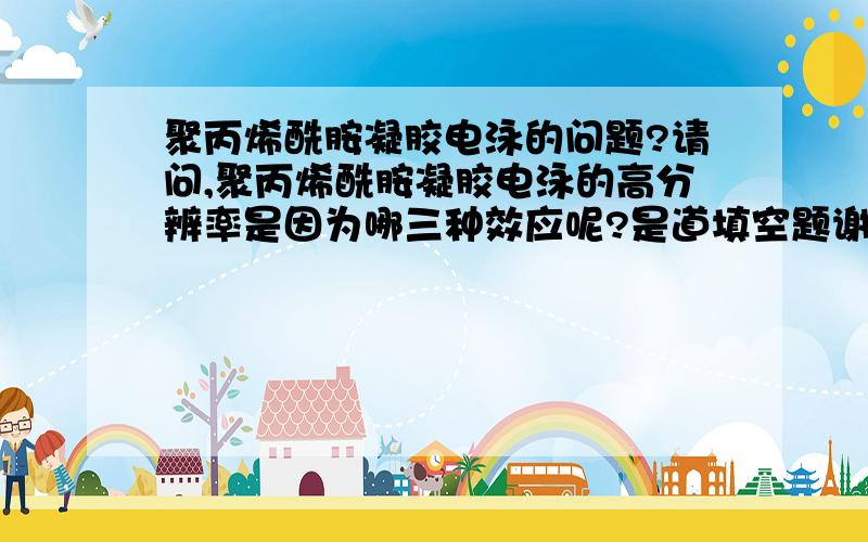 聚丙烯酰胺凝胶电泳的问题?请问,聚丙烯酰胺凝胶电泳的高分辨率是因为哪三种效应呢?是道填空题谢谢啦