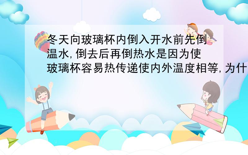 冬天向玻璃杯内倒入开水前先倒温水,倒去后再倒热水是因为使玻璃杯容易热传递使内外温度相等,为什么不对