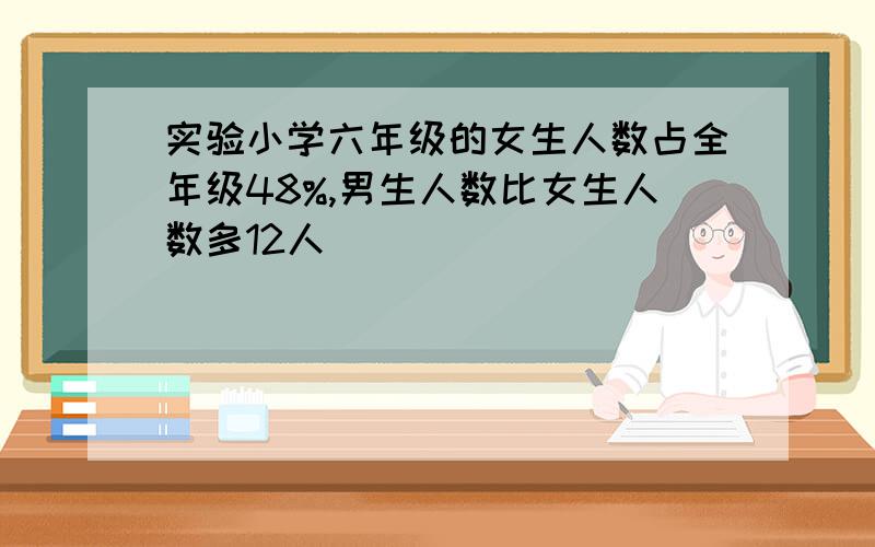 实验小学六年级的女生人数占全年级48%,男生人数比女生人数多12人