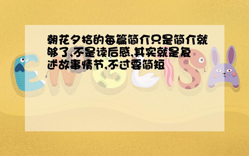 朝花夕拾的每篇简介只是简介就够了,不是读后感,其实就是复述故事情节,不过要简短