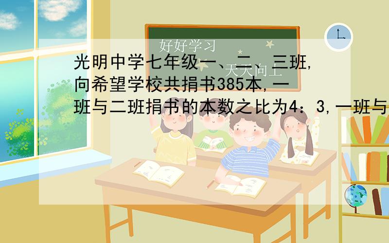 光明中学七年级一、二、三班,向希望学校共捐书385本,一班与二班捐书的本数之比为4：3,一班与三班捐书的本数之比为6：7,求二班捐书多少本?