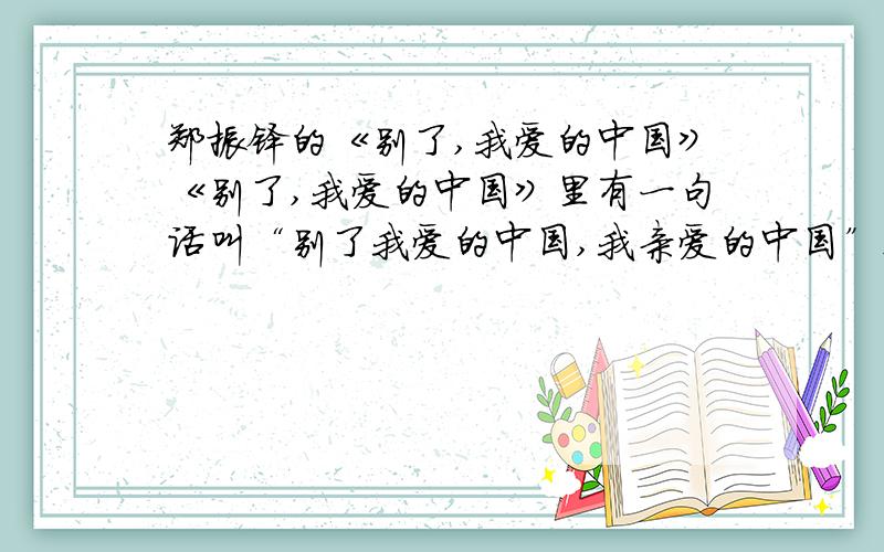 郑振铎的《别了,我爱的中国》《别了,我爱的中国》里有一句话叫“别了我爱的中国,我亲爱的中国”这句话用了什么手法