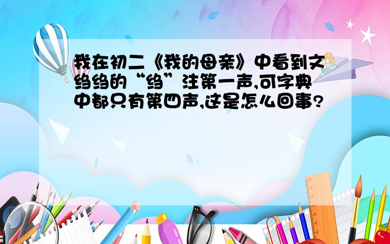 我在初二《我的母亲》中看到文绉绉的“绉”注第一声,可字典中都只有第四声,这是怎么回事?