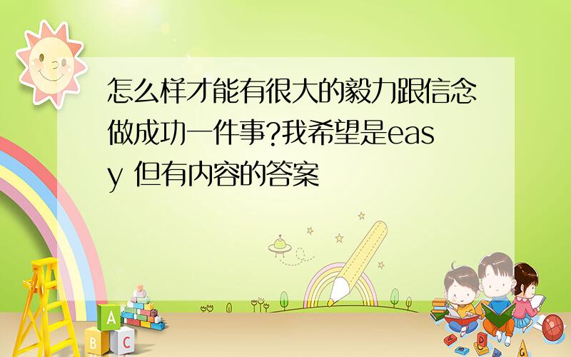 怎么样才能有很大的毅力跟信念做成功一件事?我希望是easy 但有内容的答案