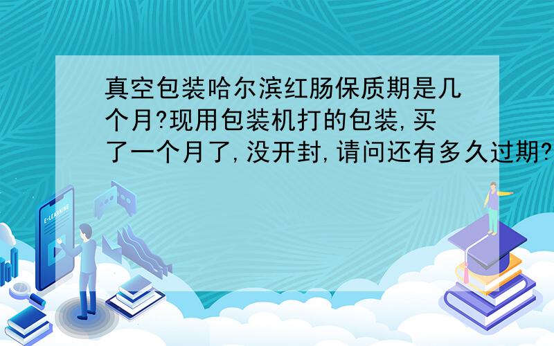 真空包装哈尔滨红肠保质期是几个月?现用包装机打的包装,买了一个月了,没开封,请问还有多久过期?