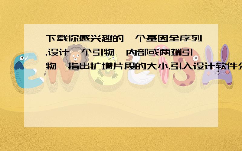 下载你感兴趣的一个基因全序列.设计一个引物,内部或两端引物,指出扩增片段的大小.引入设计软件介绍.最好是关于primer的~~