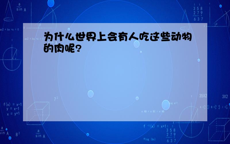 为什么世界上会有人吃这些动物的肉呢?