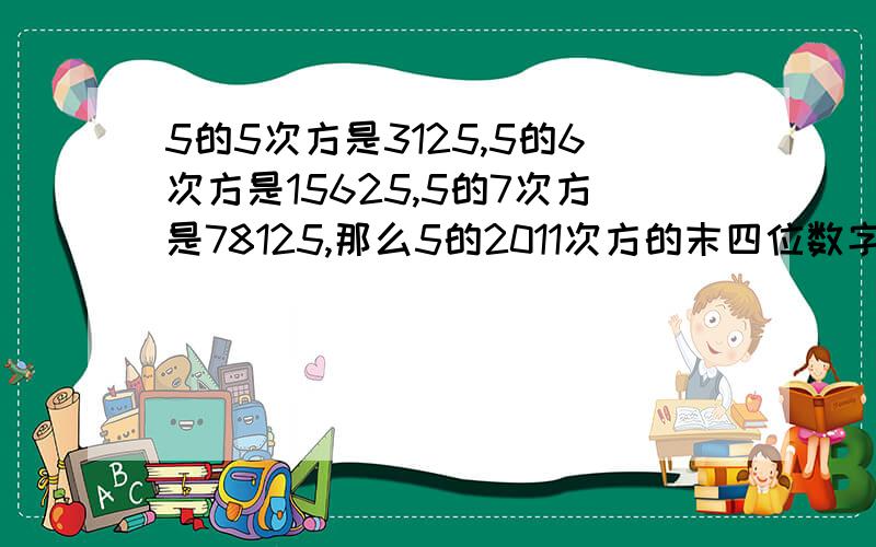 5的5次方是3125,5的6次方是15625,5的7次方是78125,那么5的2011次方的末四位数字是什么?