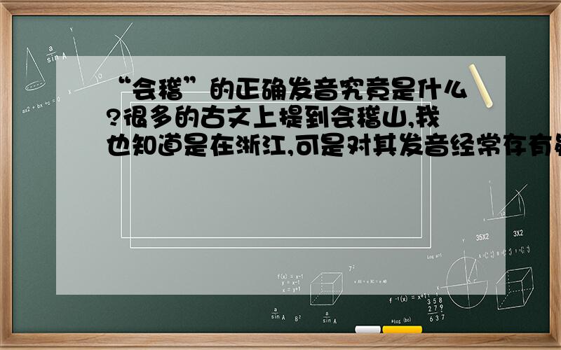 “会稽”的正确发音究竟是什么?很多的古文上提到会稽山,我也知道是在浙江,可是对其发音经常存有疑问.有的古文注释其读音为“gùi jì ”,并且在很多时候我以为这是正确的读音.可是有一