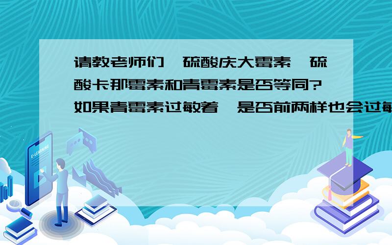 请教老师们,硫酸庆大霉素、硫酸卡那霉素和青霉素是否等同?如果青霉素过敏着,是否前两样也会过敏?