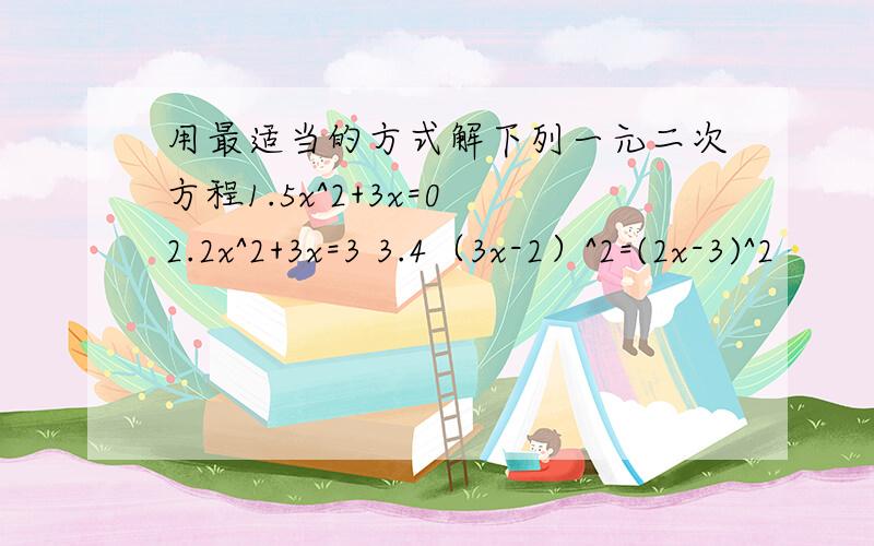 用最适当的方式解下列一元二次方程1.5x^2+3x=0 2.2x^2+3x=3 3.4（3x-2）^2=(2x-3)^2