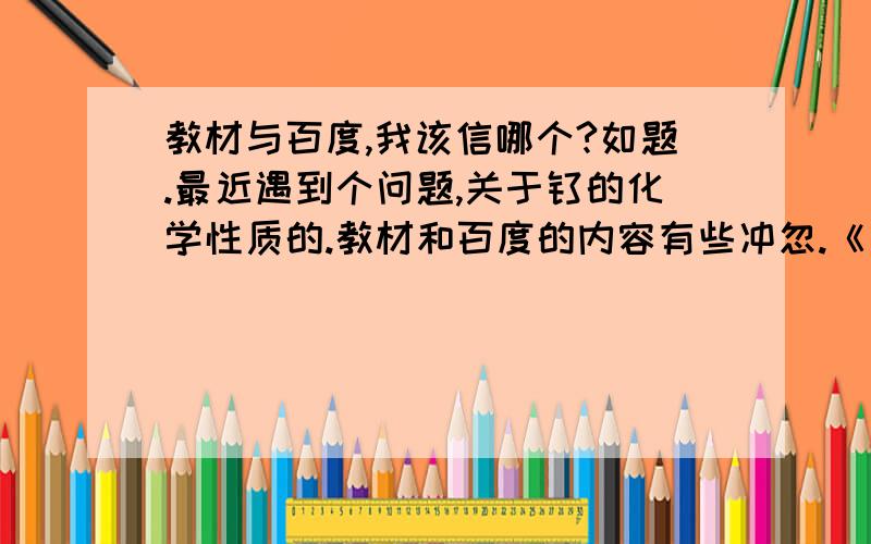 教材与百度,我该信哪个?如题.最近遇到个问题,关于钛的化学性质的.教材和百度的内容有些冲忽.《有色冶金概论》（第2版）华一新主编,钛那一章关于钛的化学性质介绍,“钛在稀硫酸（5%）