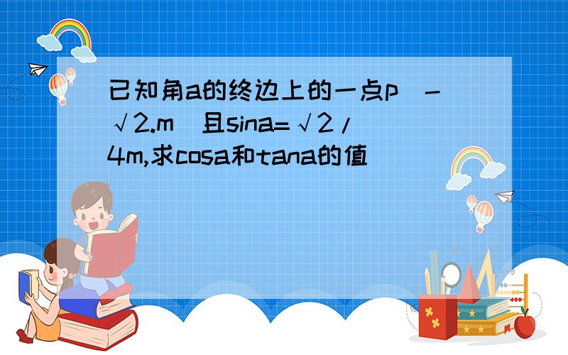 已知角a的终边上的一点p（-√2.m）且sina=√2/4m,求cosa和tana的值