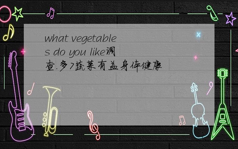 what vegetables do you like调查.多7蔬菜有益身体健康