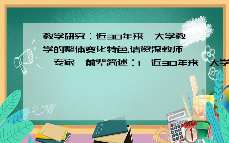 教学研究：近30年来,大学教学的整体变化特色.请资深教师、专家、前辈简述：1、近30年来,大学教学的整体变化特色；2、存在的严重问题.请勿谈论任何政治问题,请不要有任何政治术语.