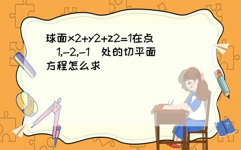 球面x2+y2+z2=1在点(1,-2,-1)处的切平面方程怎么求