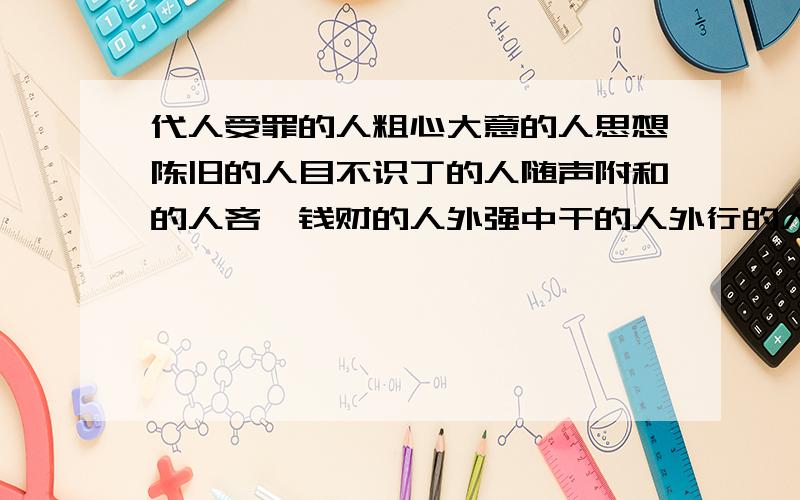 代人受罪的人粗心大意的人思想陈旧的人目不识丁的人随声附和的人吝啬钱财的人外强中干的人外行的人无原则调和的人没有骨气的人不明事理的人写出后面的歇后语