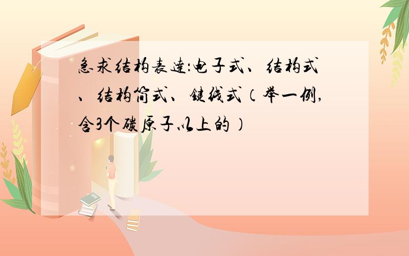 急求结构表达：电子式、结构式、结构简式、键线式（举一例,含3个碳原子以上的）