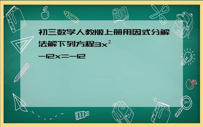 初三数学人教版上册用因式分解法解下列方程3x²-12x=-12